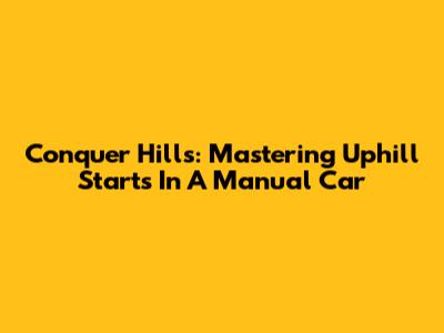 Conquer Hills: Mastering Uphill Starts In A Manual Car