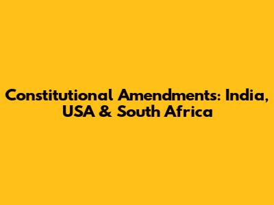 Constitutional Amendments: India, USA & South Africa