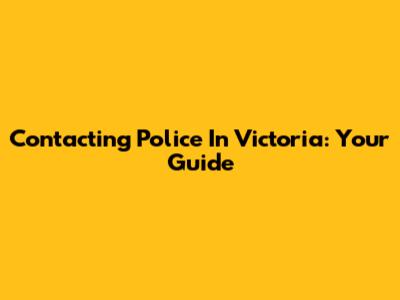 Contacting Police In Victoria: Your Guide