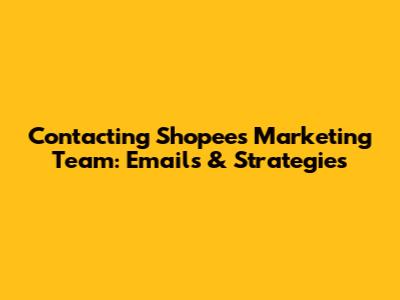 Contacting Shopee's Marketing Team: Emails & Strategies