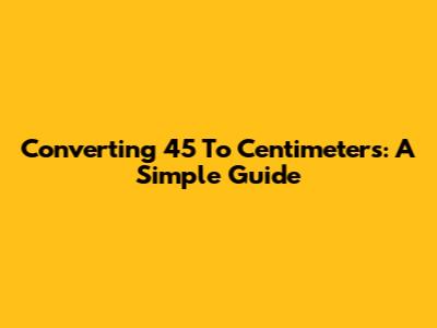 Converting 4'5" To Centimeters: A Simple Guide