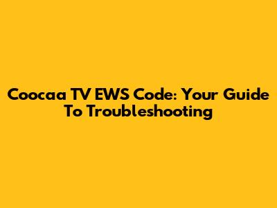 Coocaa TV EWS Code: Your Guide To Troubleshooting