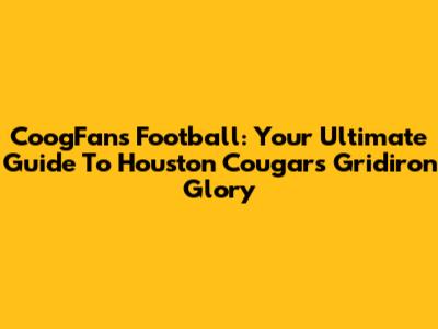 CoogFans Football: Your Ultimate Guide To Houston Cougars Gridiron Glory