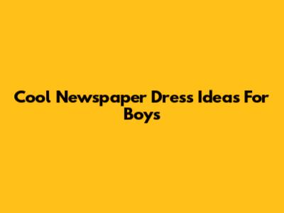 Cool Newspaper Dress Ideas For Boys