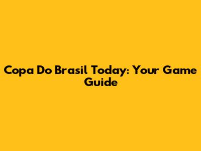 Copa Do Brasil Today: Your Game Guide