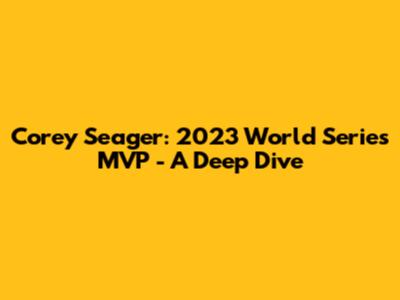 Corey Seager: 2023 World Series MVP - A Deep Dive
