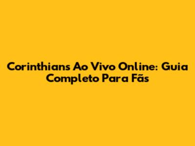 Corinthians Ao Vivo Online: Guia Completo Para Fãs