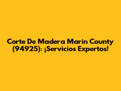 Corte De Madera Marin County (94925): ¡Servicios Expertos!