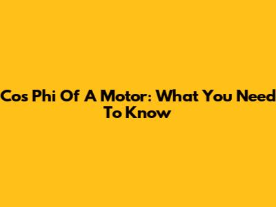 Cos Phi Of A Motor: What You Need To Know
