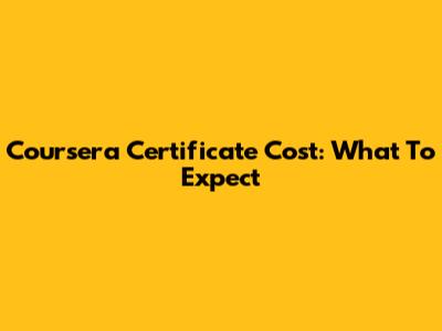 Coursera Certificate Cost: What To Expect