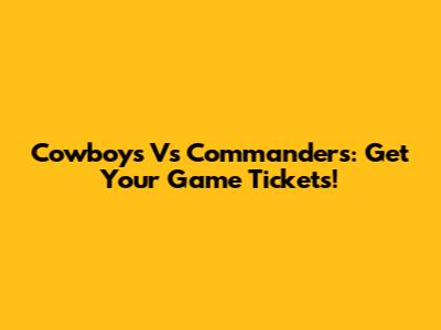 Cowboys Vs Commanders: Get Your Game Tickets!