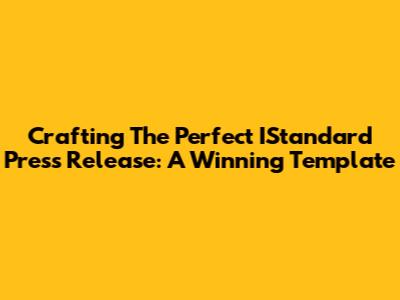 Crafting The Perfect IStandard Press Release: A Winning Template