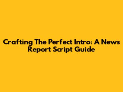 Crafting The Perfect Intro: A News Report Script Guide
