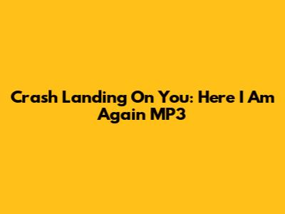 Crash Landing On You: Here I Am Again MP3