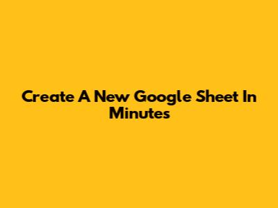 Create A New Google Sheet In Minutes
