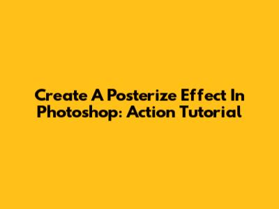 Create A Posterize Effect In Photoshop: Action Tutorial