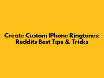 Create Custom IPhone Ringtones: Reddit's Best Tips & Tricks