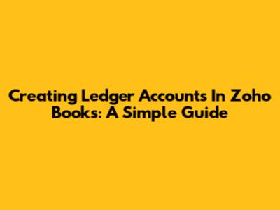 Creating Ledger Accounts In Zoho Books: A Simple Guide