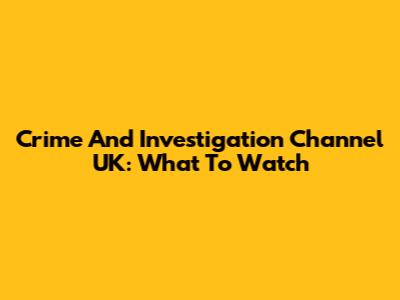 Crime And Investigation Channel UK: What To Watch