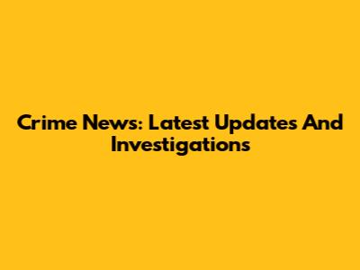 Crime News: Latest Updates And Investigations