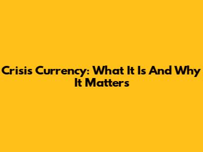 Crisis Currency: What It Is And Why It Matters