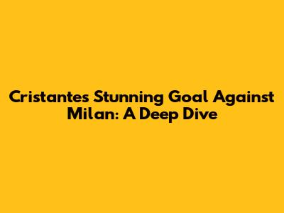 Cristante's Stunning Goal Against Milan: A Deep Dive