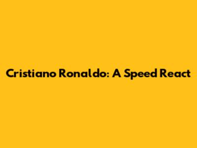 Cristiano Ronaldo: A Speed React