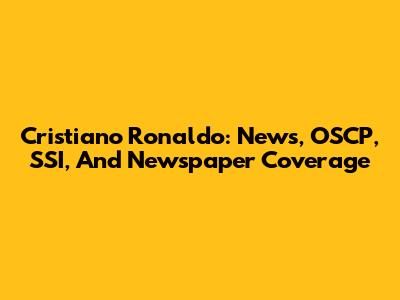 Cristiano Ronaldo: News, OSCP, SSI, And Newspaper Coverage