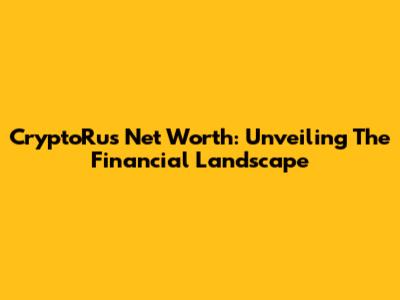CryptoRus Net Worth: Unveiling The Financial Landscape