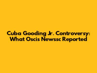 Cuba Gooding Jr. Controversy: What Oscis Newssc Reported