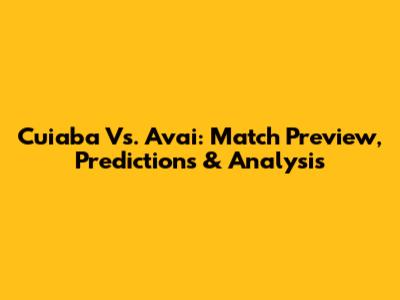 Cuiaba Vs. Avai: Match Preview, Predictions & Analysis