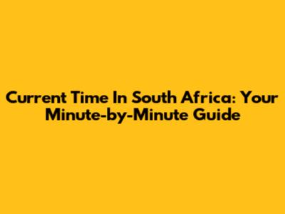 Current Time In South Africa: Your Minute-by-Minute Guide