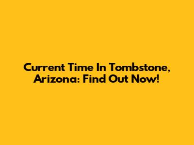 Current Time In Tombstone, Arizona: Find Out Now!