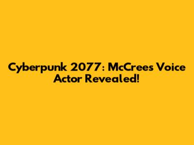 Cyberpunk 2077: McCree's Voice Actor Revealed!