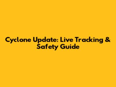 Cyclone Update: Live Tracking & Safety Guide