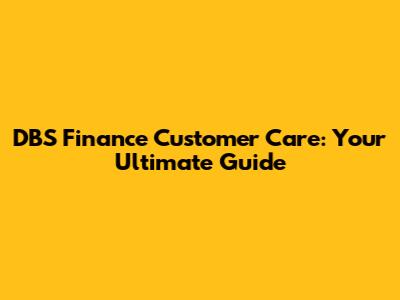 DBS Finance Customer Care: Your Ultimate Guide