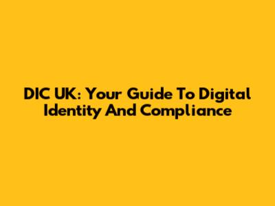 DIC UK: Your Guide To Digital Identity And Compliance