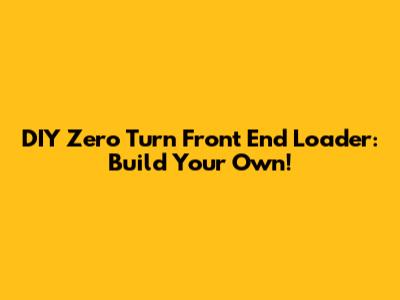 DIY Zero Turn Front End Loader: Build Your Own!