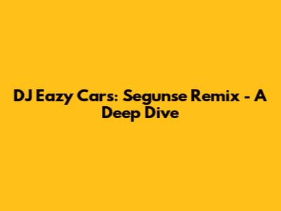 DJ Eazy Cars: Segunse Remix - A Deep Dive