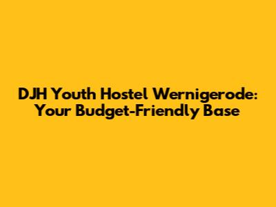 DJH Youth Hostel Wernigerode: Your Budget-Friendly Base