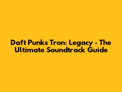 Daft Punk's Tron: Legacy - The Ultimate Soundtrack Guide