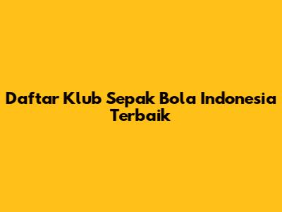 Daftar Klub Sepak Bola Indonesia Terbaik