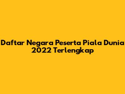 Daftar Negara Peserta Piala Dunia 2022 Terlengkap