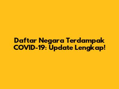 Daftar Negara Terdampak COVID-19: Update Lengkap!