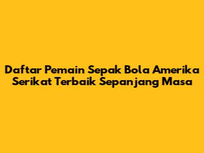 Daftar Pemain Sepak Bola Amerika Serikat Terbaik Sepanjang Masa