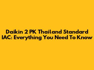 Daikin 2 PK Thailand Standard IAC: Everything You Need To Know