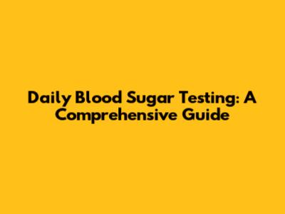Daily Blood Sugar Testing: A Comprehensive Guide