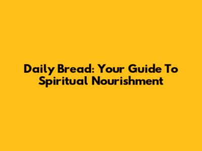 Daily Bread: Your Guide To Spiritual Nourishment