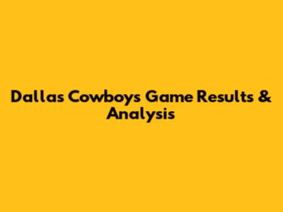 Dallas Cowboys Game Results & Analysis