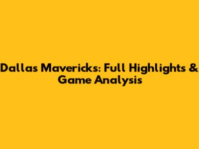 Dallas Mavericks: Full Highlights & Game Analysis